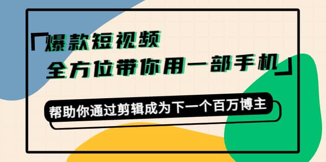 图片[1]-爆款短视频，全方位带你用一部手机，帮助你通过剪辑成为下一个百万博主-网创特工