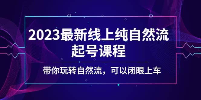 图片[1]-2023最新线上纯自然流起号课程，带你玩转自然流，可以闭眼上车-网创特工