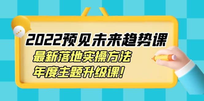 图片[1]-2022预见未来趋势课：最新落地实操方法，年度主题升级课-网创特工