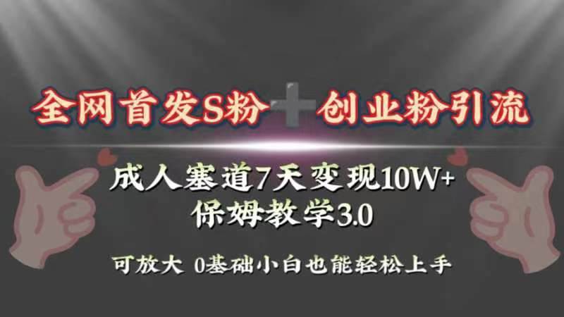 成人赛道7天变现10W+保姆教学3.0⭐全网首发s粉加创业粉引流变现，成人用品赛道7天变现10w+保姆教学3.0