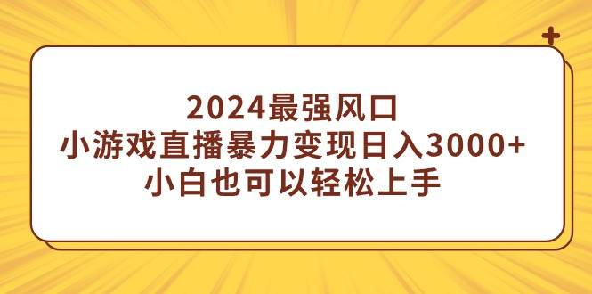 34 2024最强风口，小游戏直播暴力变现日入3000+，小白也可以轻松上手，最详细教程⭐2024最强风口，小游戏直播暴力变现日入3000+小白也可以轻松上手