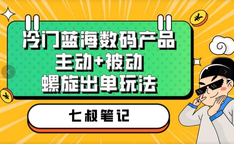 图片[1]-七叔冷门蓝海数码产品，主动+被动螺旋出单玩法，每天百分百出单-网创特工