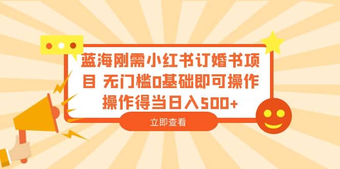 图片[1]-蓝海刚需小红书订婚书项目 无门槛0基础即可操作 操作得当日入500+-网创特工