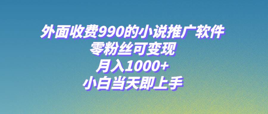 （8016期）外面收费990的小说推广软件，零粉丝可变现，月入1000+，小白当天即上手（附189G素材）⭐小说推广软件，零粉丝可变现，月入1000+，小白当天即上手【附189G素材】