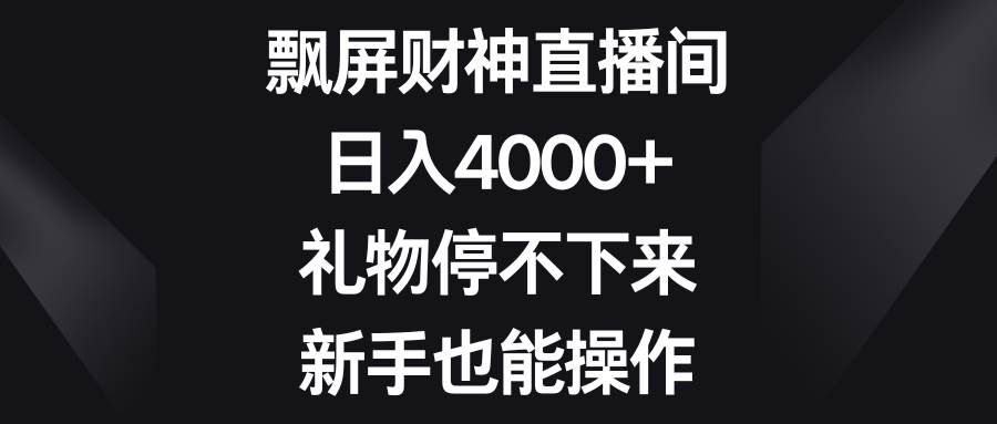 20 飘屏财神直播间，日入4000+，礼物停不下来，新手也能操作