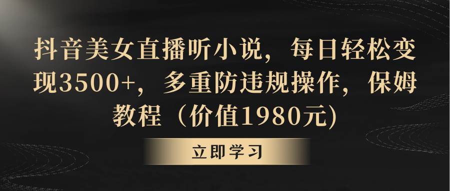 14抖音美女直播听小说，每日轻松变现3500+，多重防违规操作，保姆教程（价值1980元)