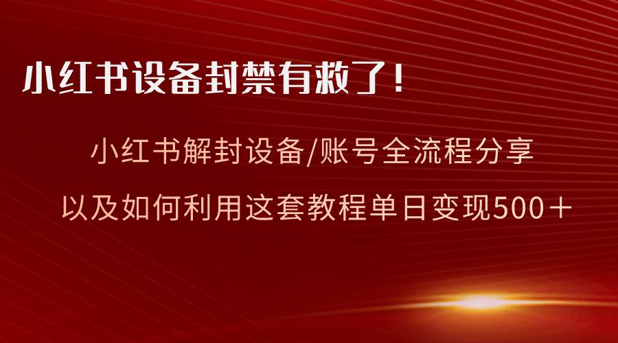 图片[1]-小红书设备及账号解封全流程分享，亲测有效，以及如何利用教程变现-网创特工