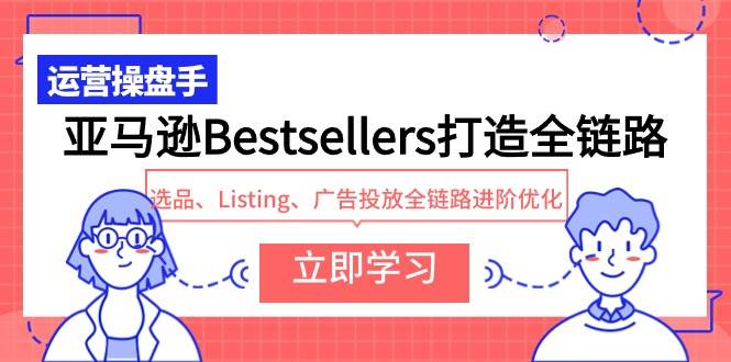 图片[1]-亚马逊Bestsellers打造全链路，选品、Listing、广告投放全链路进阶优化-网创特工