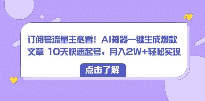 （8455期）订阅号流量主必看！AI神器一键生成爆款文章，10天快速起号，月入2W+轻松实现！⭐订阅号流量主必看！AI神器一键生成爆款文章 10天快速起号，月入2W+轻松实现