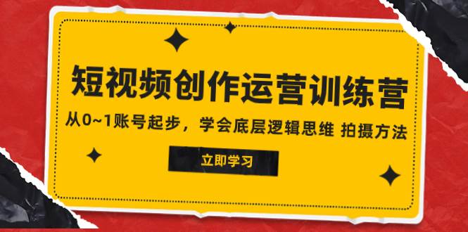 （7885期）2023短视频创作运营训练营，​从0~1账号起步，学会底层逻辑思维 拍摄方法⭐2023短视频创作运营训练营，从0~1账号起步，学会底层逻辑思维 拍摄方法