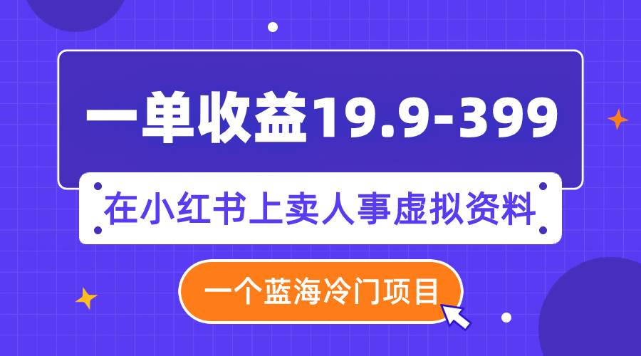 图片[1]-一单收益19.9-399，一个蓝海冷门项目，在小红书上卖人事虚拟资料-网创特工