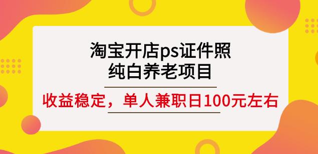 图片[1]-淘宝开店ps证件照，纯白养老项目，单人兼职稳定日100元(教程+软件+素材)-网创特工