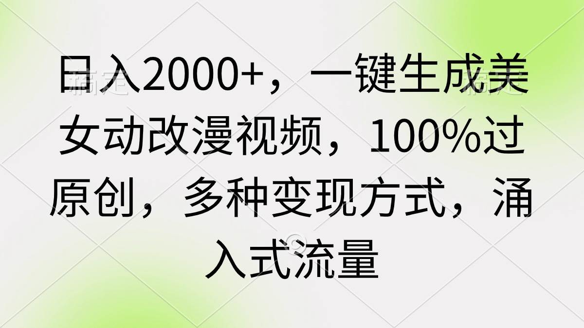 日入2000+，一键生成美女动改漫视频，100%过原创，多种变现方式，涌入式流量⭐日入2000+，一键生成美女动改漫视频，100%过原创，多种变现方式 涌入式流量