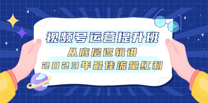 （7793期）视频号运营提升班，从底层逻辑讲，2023年最佳流量红利