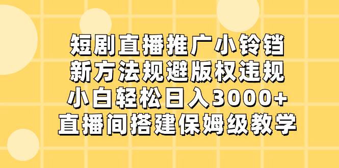 图片[1]-短剧直播推广小铃铛，新方法规避版权违规，小白轻松日入3000+，直播间搭...-网创特工