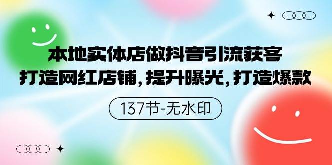 图片[1]-本地实体店做抖音引流获客，打造网红店铺，提升曝光，打造爆款-137节无水印-网创特工