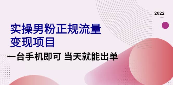 图片[1]-2022实操男粉正规流量变现项目，一台手机即可 当天就能出单【视频课程】-网创特工