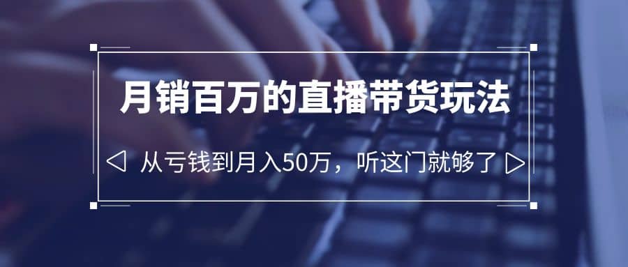 图片[1]-老板必学：月销-百万的直播带货玩法，从亏钱到月入50万，听这门就够了-网创特工