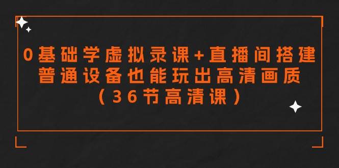 （9285期）0基础学虚拟录课+直播间搭建，普通设备也能玩出高清画质（36节高清课）⭐零基础学虚拟录课+直播间搭建，普通设备也能玩出高清画质（36节高清课）