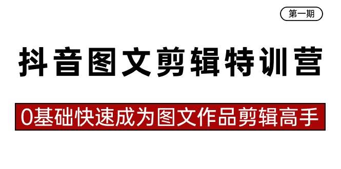 图片[1]-抖音图文剪辑特训营第一期，0基础快速成为图文作品剪辑高手（23节课）-网创特工