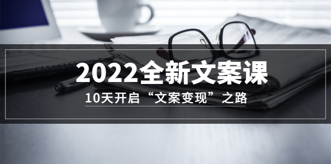 图片[1]-2022全新文案课：10天开启“文案变现”之路~从0基础开始学（价值399）-网创特工