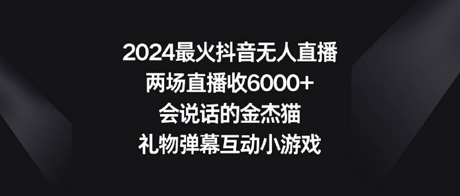 图片[1]-2024最火抖音无人直播，两场直播收6000+会说话的金杰猫 礼物弹幕互动小游戏-网创特工