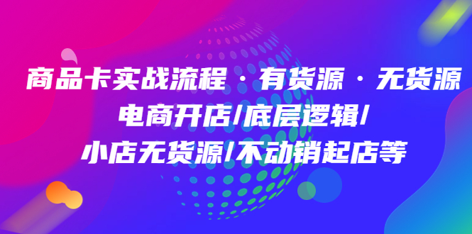 图片[1]-商品卡实战流程·有货源无货源 电商开店/底层逻辑/小店无货源/不动销起店等-网创特工