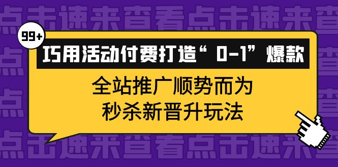 图片[1]-巧用活动付费打造“0-1”爆款，全站推广顺势而为，秒杀新晋升玩法-网创特工