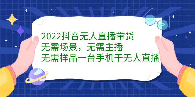 图片[1]-2022抖音无人直播带货，无需场景，无需主播，无需样品一台手机干无人直播-网创特工