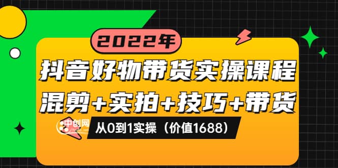 图片[1]-抖音好物带货实操课程：混剪+实拍+技巧+带货：从0到1实操（价值1688）-网创特工