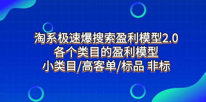 （7737期）淘系极速爆搜索盈利模型2.0，各个类目的盈利模型，小类目高客单标品 非标⭐淘系极速爆搜索盈利模型2.0，各个类目的盈利模型，小类目/高客单/标品 非标