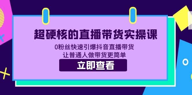 图片[1]-超硬核的直播带货实操课 0粉丝快速引爆抖音直播带货 让普通人做带货更简单-网创特工