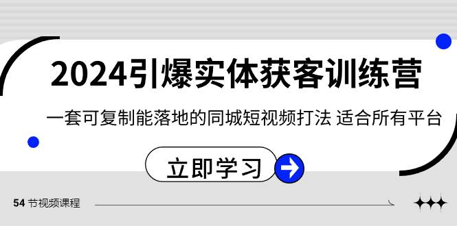 （8614期）2024·引爆实体获客训练营⭐2024·引爆实体获客训练营 一套可复制能落地的同城短视频打法 适合所有平台