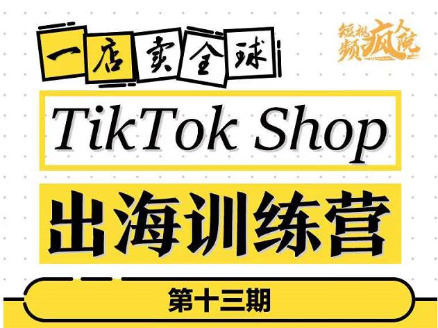 图片[1]-TikTokShop出海训练营（第十三期），打开全球流量新思维，出海抢占全球新流量，一店卖全球-网创特工