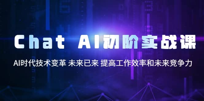 图片[1]-Chat AI初阶实战课，AI时代技术变革 未来已来 提高工作效率和未来竞争力-网创特工