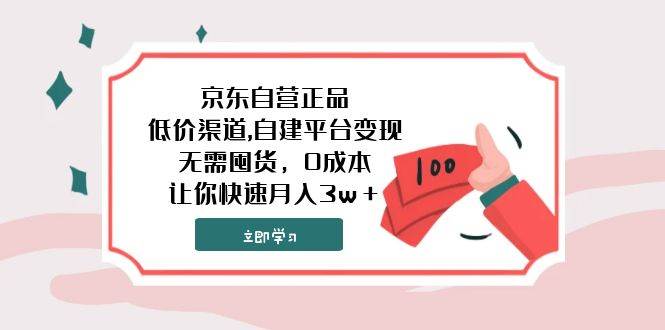 （7824期）、京东自营正品低价渠道自建平台变现，无需囤货，0成本，让你快速实现月入30000＋⭐京东自营正品,低价渠道,自建平台变现，无需囤货，0成本，让你快速月入3w＋