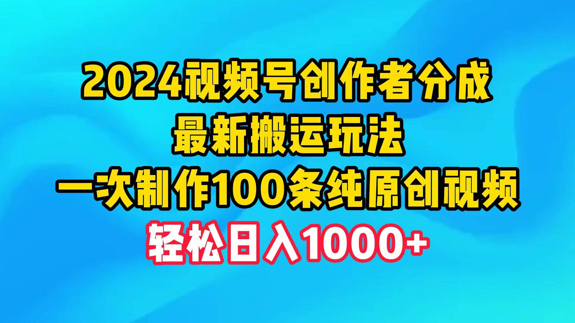 2024视频号创作者分成，最新搬运玩法，一次制作100条纯原创视频，轻松日入1000+⭐2024视频号创作者分成，最新搬运玩法，一次制作100条纯原创视频，日入1000+