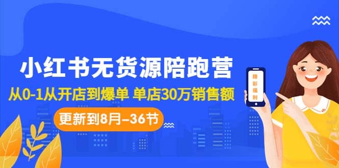 图片[1]-小红书无货源陪跑营：从0-1从开店到爆单 单店30万销售额（更至8月-36节课）-网创特工