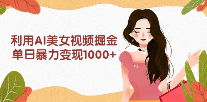 图片[1]-利用AI美女视频掘金，单日暴力变现1000+，多平台高收益，小白跟着干就完...-网创特工