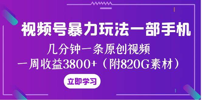 （8017期）视频号暴力玩法，一个手机 几分钟一条原创视频 一周收益3800+（附820G视频素材）⭐视频号暴力玩法一部手机 几分钟一条原创视频 一周收益3800+（附820G素材）