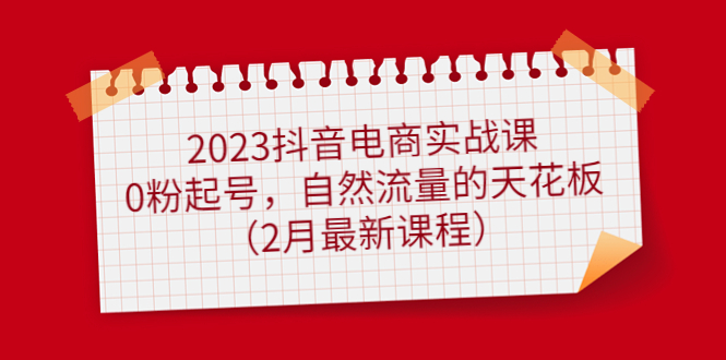 图片[1]-2023抖音电商实战课：0粉起号，自然流量的天花板（2月最新课程）-网创特工