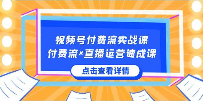 图片[1]-视频号付费流实战课，付费流×直播运营速成课，让你快速掌握视频号核心运..-网创特工