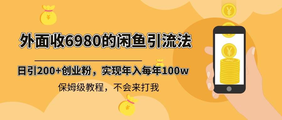 （8533期）外面收费6980闲鱼引流法，日引200+创业粉，每天稳定2000+收益，保姆级教程（适合居家创业）