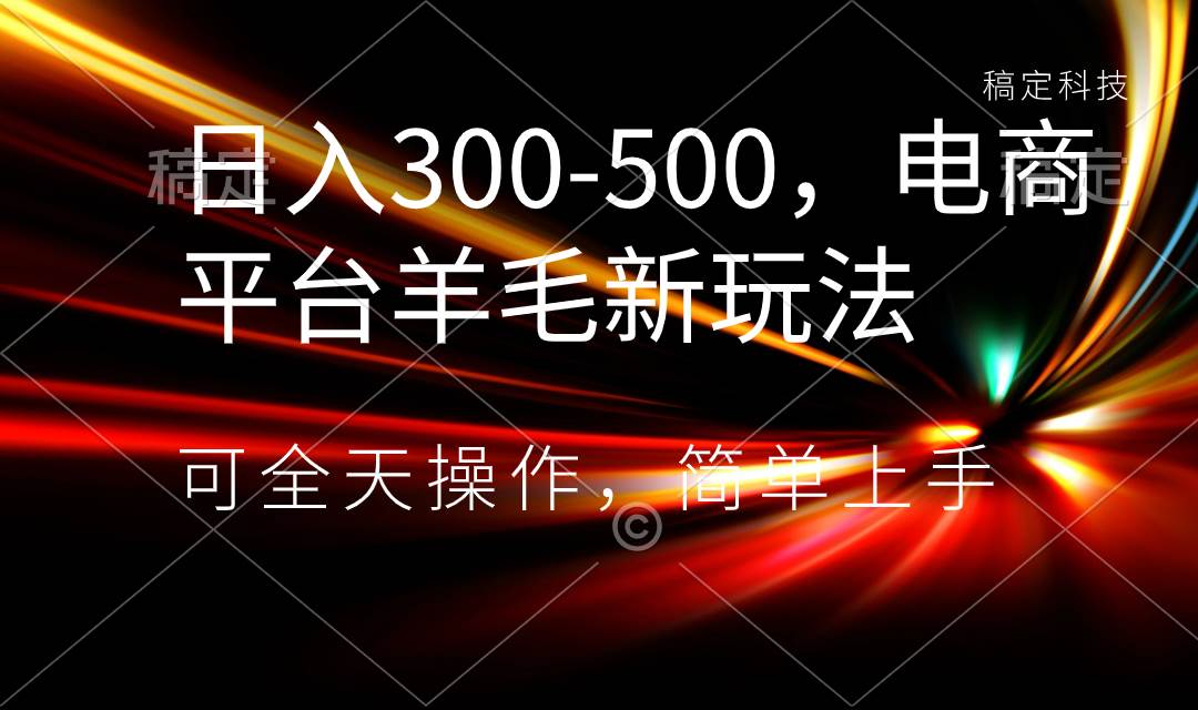 08日入300-500，电商平台羊毛新玩法，可全天操作，简单上手