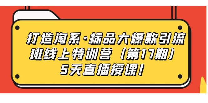 图片[1]-打造淘系·标品大爆款引流班线上特训营5天直播授课！-网创特工