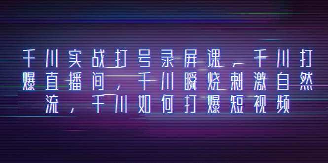 （8020期）千川实战打号录屏课⭐千川实战打号录屏课，千川打爆直播间，千川瞬烧刺激自然流，千川如何打爆短视频