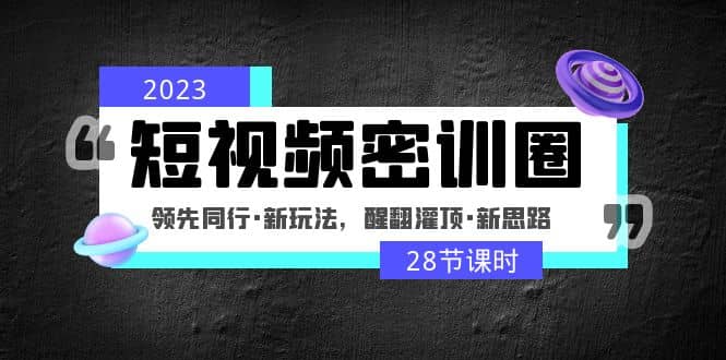 图片[1]-2023短视频密训圈：领先同行·新玩法，醒翻灌顶·新思路（28节课时）-网创特工