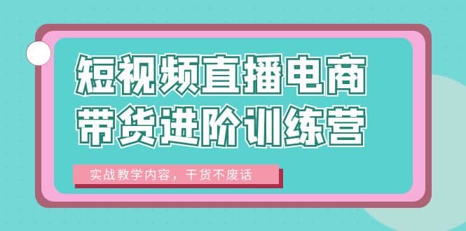 图片[1]-短视频直播电商带货进阶训练营：实战教学内容，干货不废话-网创特工