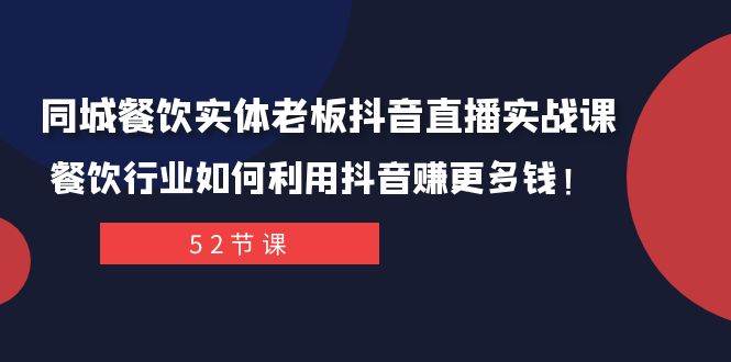 （7973期）餐饮实体老板抖音（同城直播实操课）⭐同城餐饮实体老板抖音直播实战课：餐饮行业如何利用抖音赚更多钱！