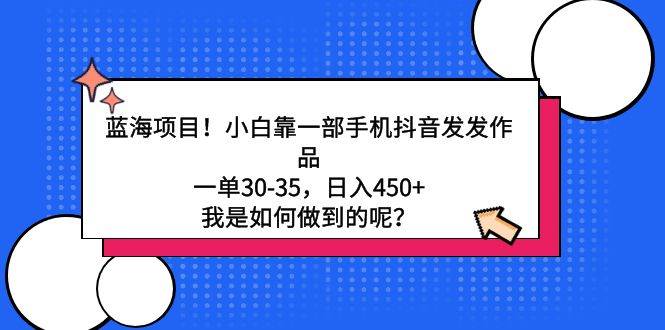 蓝海项目！小白靠一部手机抖音发发作品，一单30-35，日入450+，我是如何做到的呢？⭐蓝海项目！小白靠一部手机抖音发发作品，一单30-35，日入450+，我是如何...